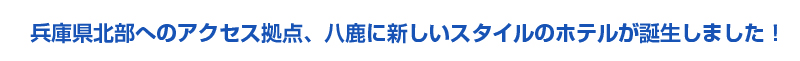 京阪神から中但・北但エリアのアクセス拠点、八鹿から 新しいビジネスホテルの誕生です。